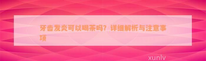 牙齿发炎可以喝茶吗？详细解析与注意事项