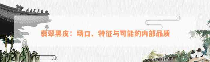 翡翠黑皮：场口、特征与可能的内部品质