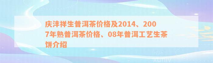 庆沣祥生普洱茶价格及2014、2007年熟普洱茶价格、08年普洱工艺生茶饼介绍