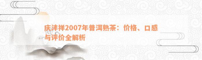 庆沣祥2007年普洱熟茶：价格、口感与评价全解析