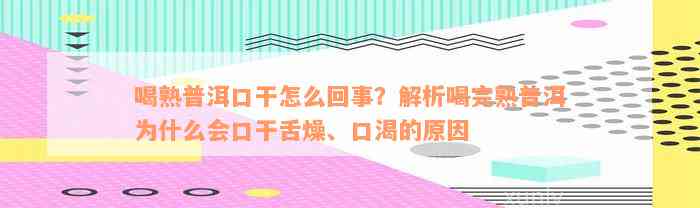 喝熟普洱口干怎么回事？解析喝完熟普洱为什么会口干舌燥、口渴的原因