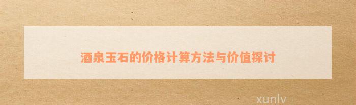 酒泉玉石的价格计算方法与价值探讨