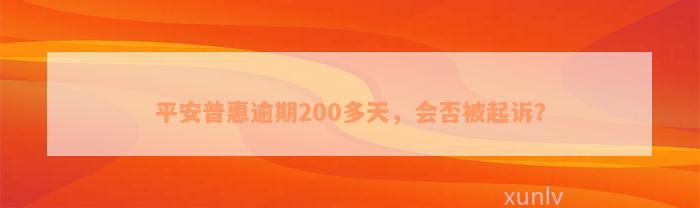 平安普惠逾期200多天，会否被起诉？