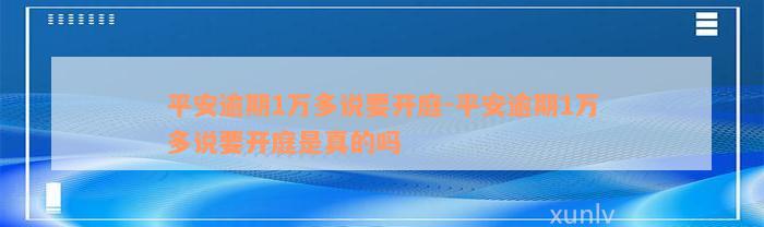 平安逾期1万多说要开庭-平安逾期1万多说要开庭是真的吗