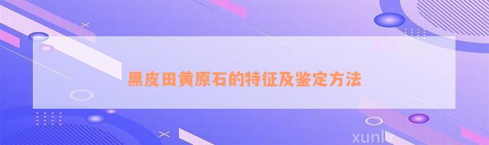 黑皮田黄原石的特征及鉴定方法