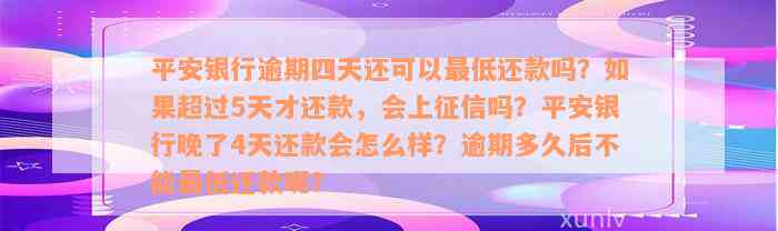 平安银行逾期四天还可以最低还款吗？如果超过5天才还款，会上征信吗？平安银行晚了4天还款会怎么样？逾期多久后不能最低还款呢？