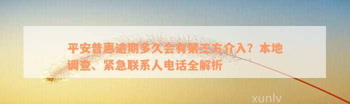 平安普惠逾期多久会有第三方介入？本地调查、紧急联系人电话全解析