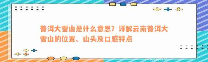 普洱大雪山是什么意思？详解云南普洱大雪山的位置、山头及口感特点