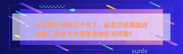 兴业银行逾期三个月了，能否只还最低还款额？影响卡片使用及被起诉风险？