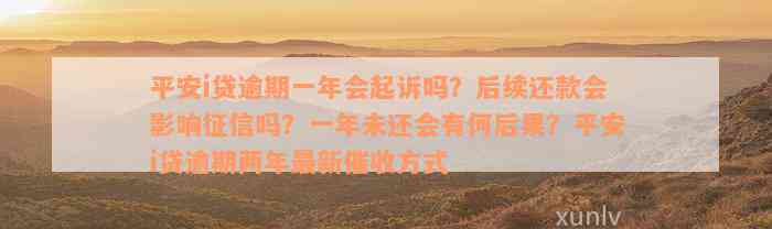 平安i贷逾期一年会起诉吗？后续还款会影响征信吗？一年未还会有何后果？平安i贷逾期两年最新催收方式