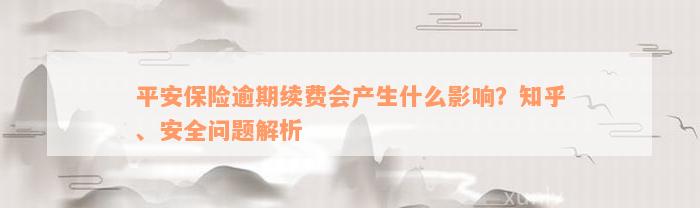 平安保险逾期续费会产生什么影响？知乎、安全问题解析