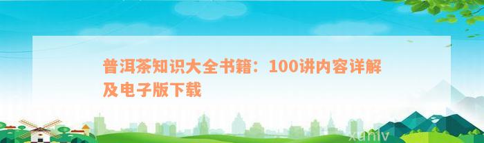 普洱茶知识大全书籍：100讲内容详解及电子版下载