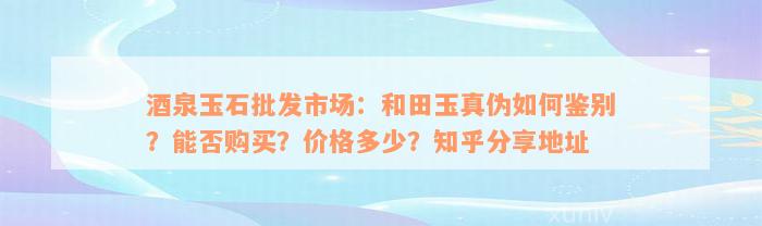 酒泉玉石批发市场：和田玉真伪如何鉴别？能否购买？价格多少？知乎分享地址