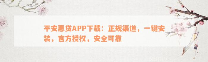 平安惠贷APP下载：正规渠道，一键安装，官方授权，安全可靠