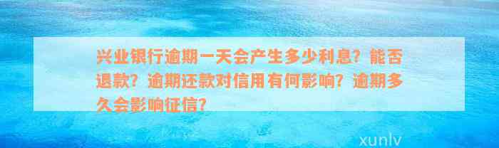 兴业银行逾期一天会产生多少利息？能否退款？逾期还款对信用有何影响？逾期多久会影响征信？