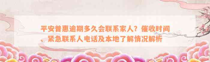 平安普惠逾期多久会联系家人？催收时间、紧急联系人电话及本地了解情况解析