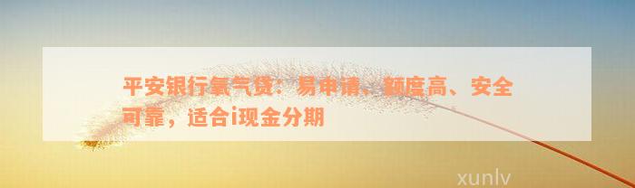 平安银行氧气贷：易申请、额度高、安全可靠，适合i现金分期