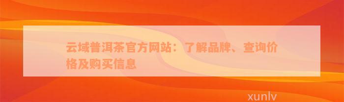 云域普洱茶官方网站：了解品牌、查询价格及购买信息