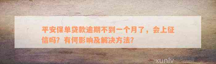 平安保单贷款逾期不到一个月了，会上征信吗？有何影响及解决方法？