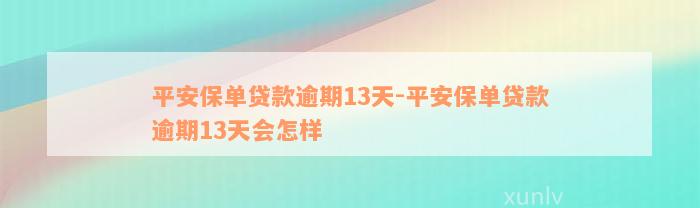 平安保单贷款逾期13天-平安保单贷款逾期13天会怎样