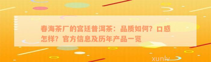 春海茶厂的宫廷普洱茶：品质如何？口感怎样？官方信息及历年产品一览