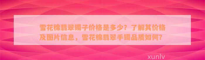 雪花棉翡翠镯子价格是多少？了解其价格及图片信息，雪花棉翡翠手镯品质如何？