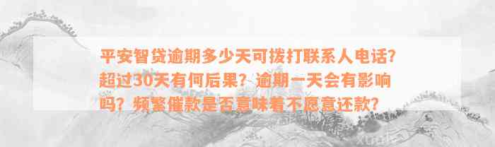 平安智贷逾期多少天可拨打联系人电话？超过30天有何后果？逾期一天会有影响吗？频繁催款是否意味着不愿意还款？