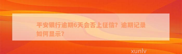 平安银行逾期6天会否上征信？逾期记录如何显示？