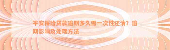 平安保险贷款逾期多久需一次性还清？逾期影响及处理方法