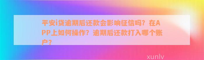 平安i贷逾期后还款会影响征信吗？在APP上如何操作？逾期后还款打入哪个账户？