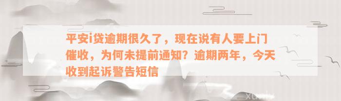 平安i贷逾期很久了，现在说有人要上门催收，为何未提前通知？逾期两年，今天收到起诉警告短信