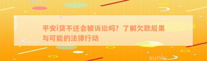 平安i贷不还会被诉讼吗？了解欠款后果与可能的法律行动