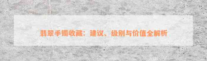 翡翠手镯收藏：建议、级别与价值全解析