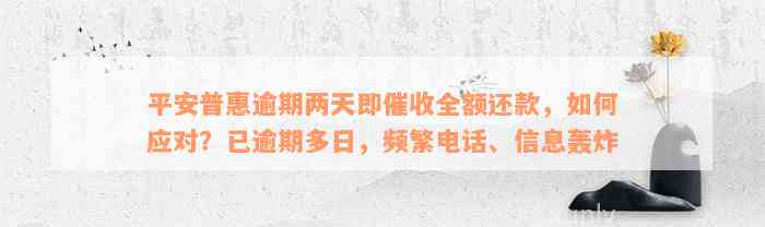 平安普惠逾期两天即催收全额还款，如何应对？已逾期多日，频繁电话、信息轰炸