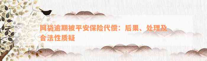 网袋逾期被平安保险代偿：后果、处理及合法性质疑