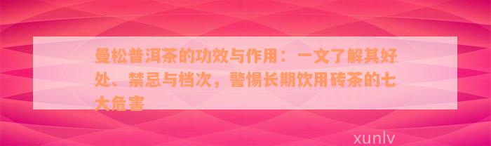 曼松普洱茶的功效与作用：一文了解其好处、禁忌与档次，警惕长期饮用砖茶的七大危害