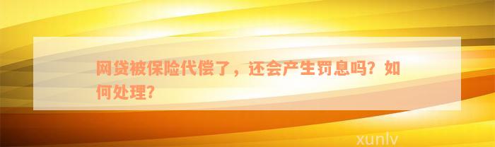 网贷被保险代偿了，还会产生罚息吗？如何处理？