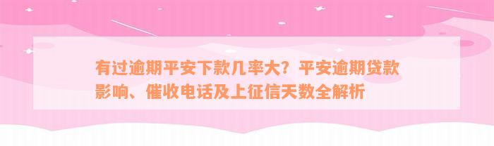 有过逾期平安下款几率大？平安逾期贷款影响、催收电话及上征信天数全解析