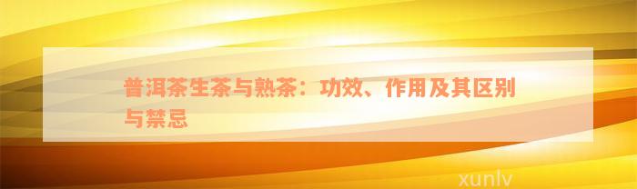 普洱茶生茶与熟茶：功效、作用及其区别与禁忌