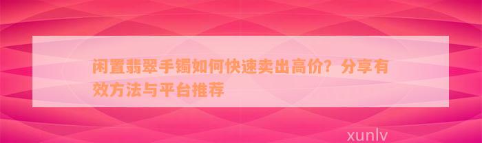 闲置翡翠手镯如何快速卖出高价？分享有效方法与平台推荐