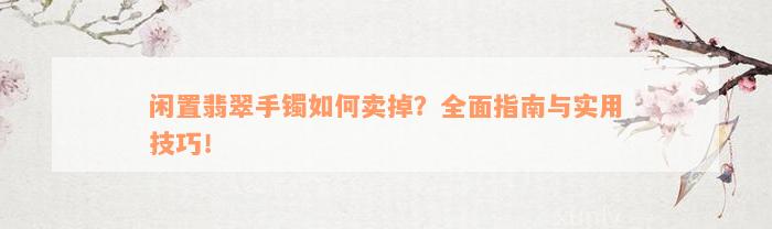 闲置翡翠手镯如何卖掉？全面指南与实用技巧！