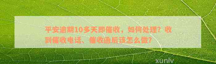 平安逾期10多天即催收，如何处理？收到催收电话、催收函后该怎么做？