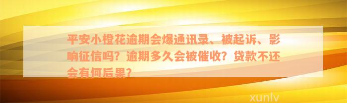 平安小橙花逾期会爆通讯录、被起诉、影响征信吗？逾期多久会被催收？贷款不还会有何后果？