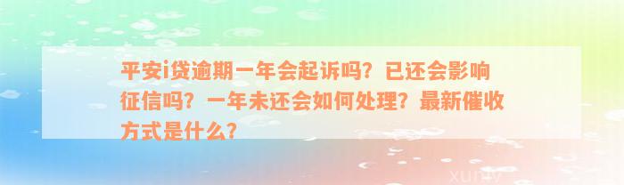 平安i贷逾期一年会起诉吗？已还会影响征信吗？一年未还会如何处理？最新催收方式是什么？