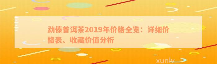 勐傣普洱茶2019年价格全览：详细价格表、收藏价值分析