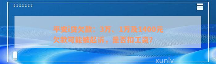 平安i贷欠款：3万、1万及1400元欠款可能被起诉，是否扣工资？