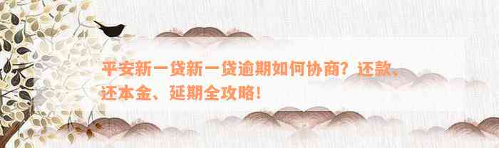 平安新一贷新一贷逾期如何协商？还款、还本金、延期全攻略！