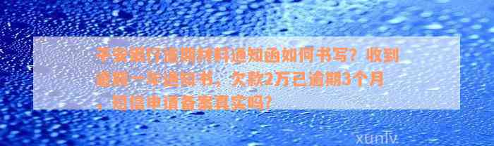 平安银行逾期材料通知函如何书写？收到逾期一年通知书，欠款2万已逾期3个月，短信申请备案真实吗？