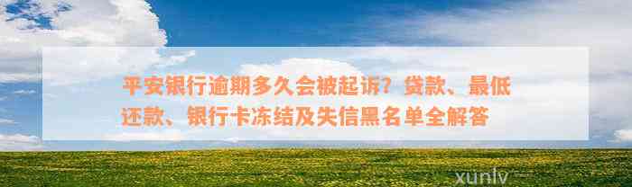 平安银行逾期多久会被起诉？贷款、最低还款、银行卡冻结及失信黑名单全解答