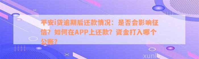 平安i贷逾期后还款情况：是否会影响征信？如何在APP上还款？资金打入哪个公账？